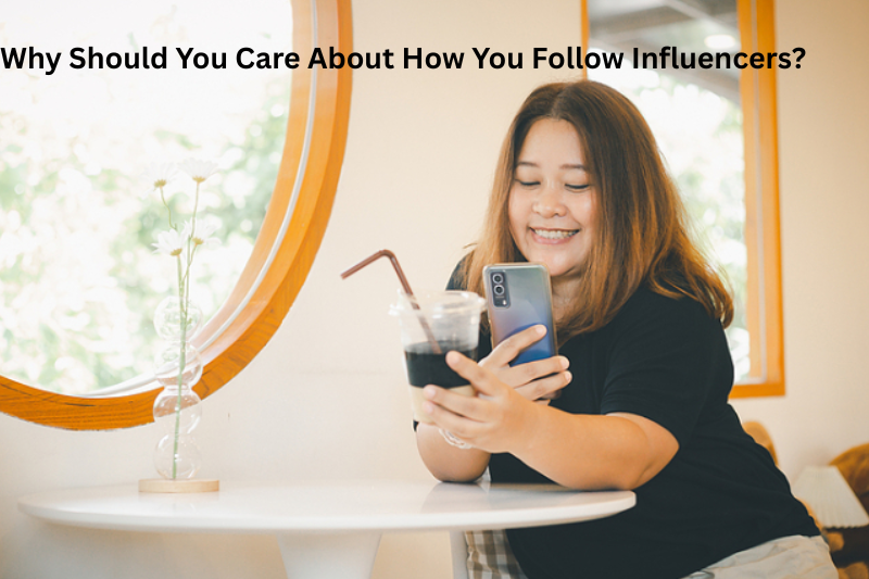 why should you care about how you follow influencers